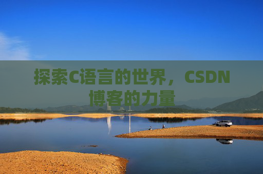 探索C语言的世界,CSDN博客的力量 探索C语言的世界,CSDN博客的力量